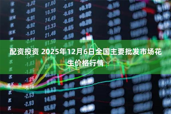 配资投资 2025年12月6日全国主要批发市场花生价格行情