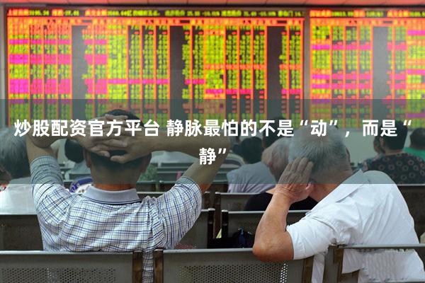 炒股配资官方平台 静脉最怕的不是“动”，而是“静”