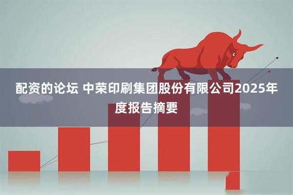 配资的论坛 中荣印刷集团股份有限公司2025年度报告摘要