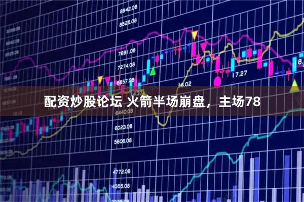 配资炒股论坛 火箭半场崩盘，主场78