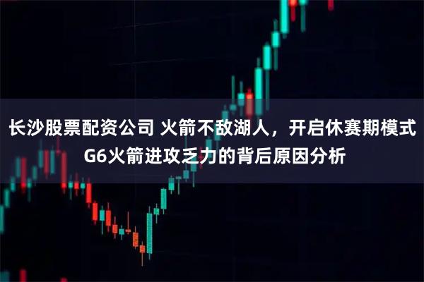 长沙股票配资公司 火箭不敌湖人，开启休赛期模式 G6火箭进攻乏力的背后原因分析